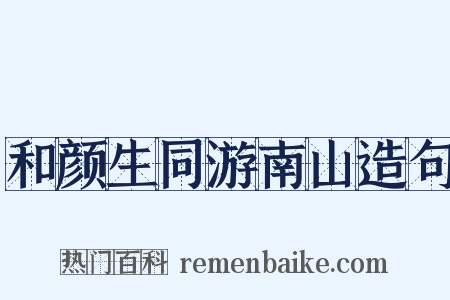 和颜生同游南山造句是什么意思的图片